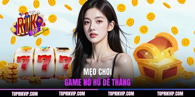 Các mẹo chơi top 5 game nổ hũ dễ thắng nhất