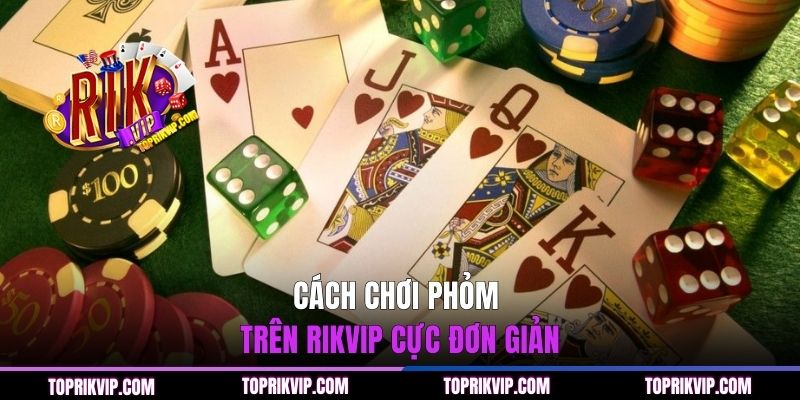 Hướng Dẫn Cách Chơi Phỏm Trên RIKVIP Cực Chi Tiết Từ A - Z 1 Cách chơi Phỏm trên RIKVIP cực đơn giản