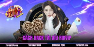 Cách Hack Tài Xỉu RIKVIP - Bí Quyết Nâng Tỷ Lệ Thắng 99%