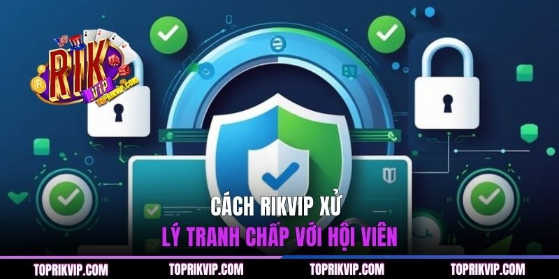 Cách RIKVIP xử lý tranh chấp với hội viên
