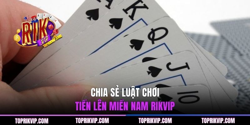 Chia sẻ luật chơi Tiến Lên Miền Nam RIKVIP