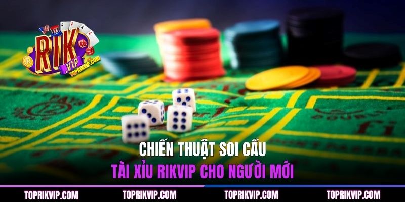 Chiến thuật soi cầu tài xỉu RIKVIP cho người mới