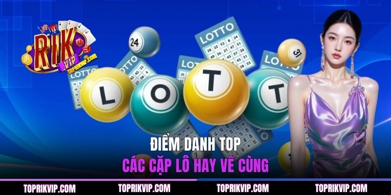 Điểm danh top các cặp lô hay về cùng