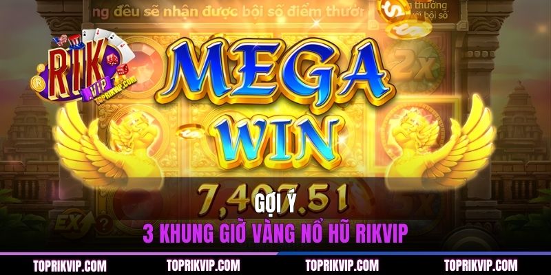 Gợi ý 3 khung giờ vàng nổ hũ RIKVIP