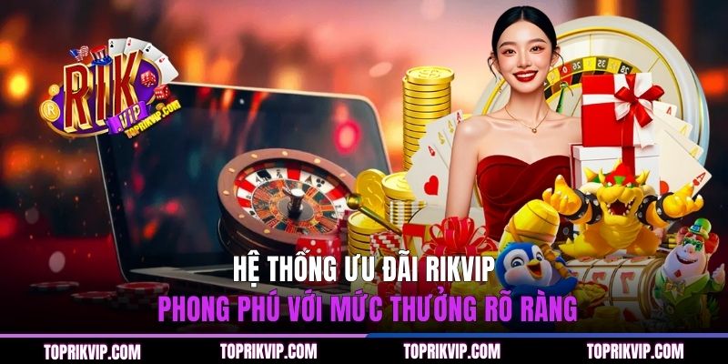 Trang Chủ RikVip 42 Hệ thống ưu đãi RIKVIP phong phú với mức thưởng rõ ràng