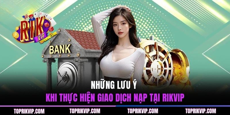Nạp Tiền RIKVIP - Hướng Dẫn Chi Tiết Quy Trình Giao Dịch Nhanh 3 Những lưu ý khi thực hiện giao dịch nạp tại RIKVIP