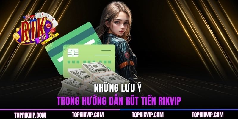 Những lưu ý trong hướng dẫn rút tiền RIKVIP
