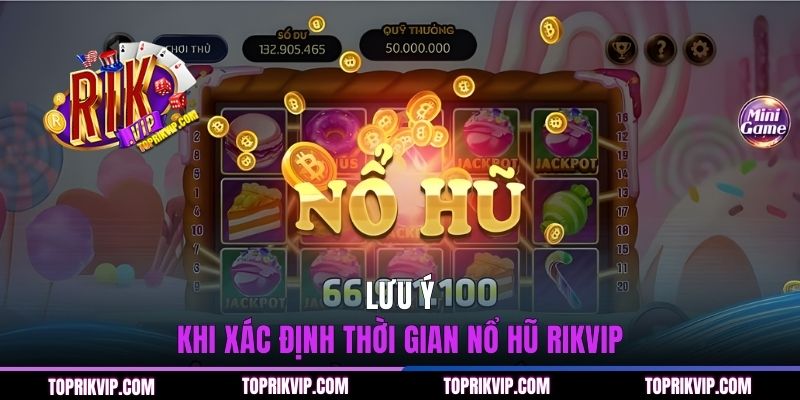 Lưu ý khi xác định thời gian nổ hũ RIKVIP