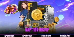 Nạp Tiền RIKVIP - Hướng Dẫn Chi Tiết Quy Trình Giao Dịch Nhanh
