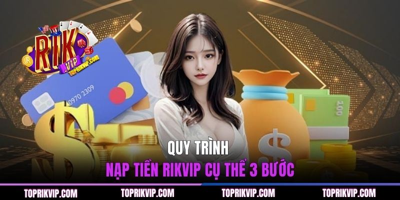 Nạp Tiền RIKVIP - Hướng Dẫn Chi Tiết Quy Trình Giao Dịch Nhanh 1 Quy trình nạp tiền RIKVIP cụ thể 3 bước