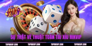 Sự Thật Về Thuật Toán Tài Xỉu RIKVIP - Giải Mã Cơ Chế