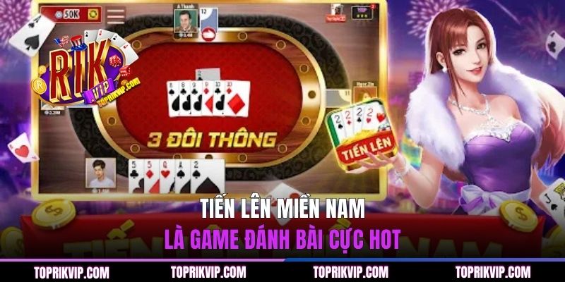 Tiến Lên Miền Nam là game đánh bài cực hot