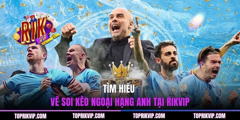 Tìm hiểu về soi kèo Ngoại hạng Anh tại RIKVIP