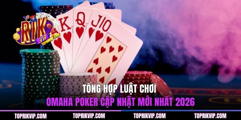 Tổng hợp luật chơi omaha poker cập nhật mới nhất 2026