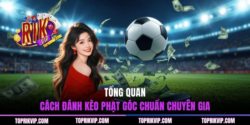 Tổng quan cách đánh kèo phạt góc chuẩn chuyên gia